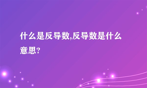 什么是反导数,反导数是什么意思?