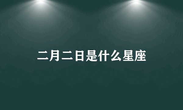 二月二日是什么星座