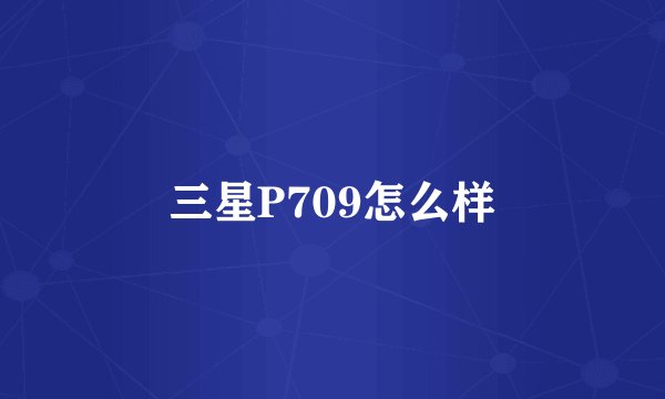 三星P709怎么样