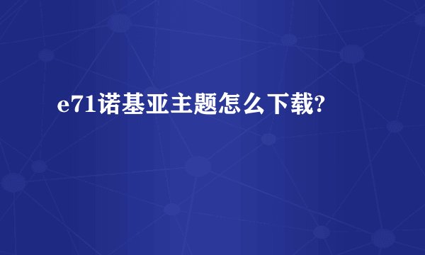 e71诺基亚主题怎么下载?