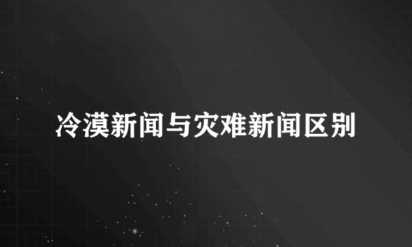 冷漠新闻与灾难新闻区别