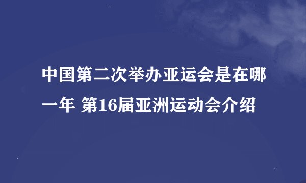 中国第二次举办亚运会是在哪一年 第16届亚洲运动会介绍