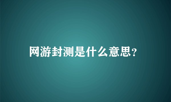 网游封测是什么意思？