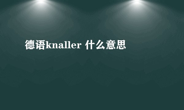 德语knaller 什么意思