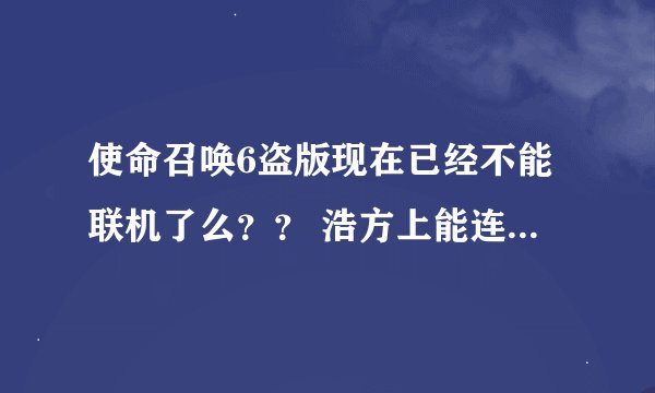 使命召唤6盗版现在已经不能联机了么？？ 浩方上能连使命召唤6么？