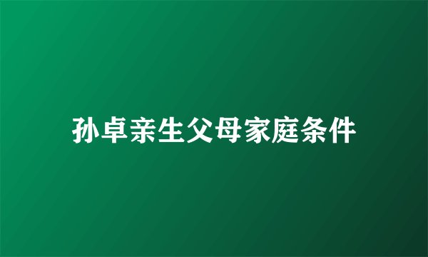 孙卓亲生父母家庭条件