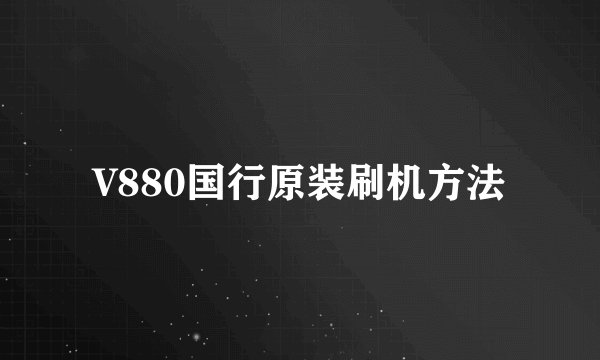 V880国行原装刷机方法