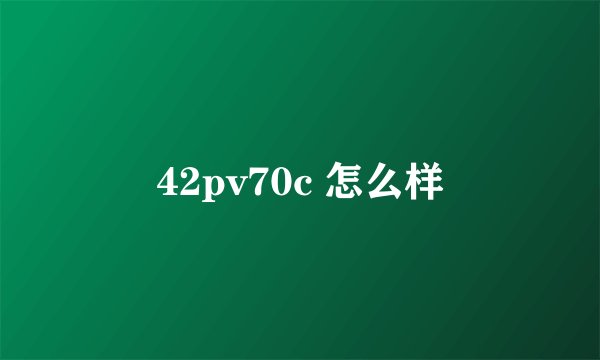 42pv70c 怎么样