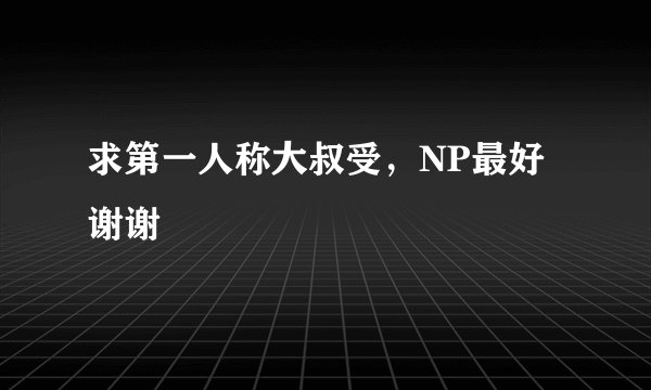 求第一人称大叔受，NP最好谢谢