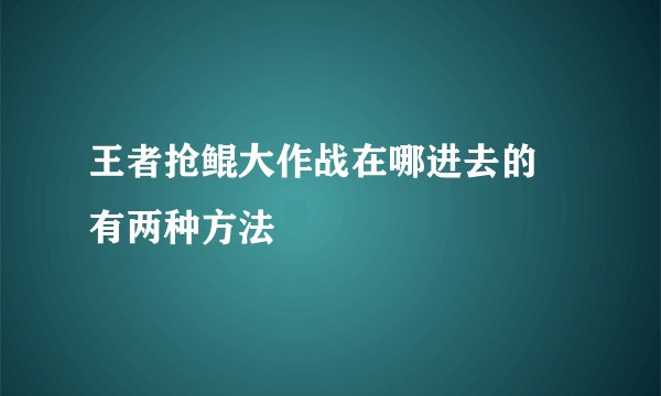 王者抢鲲大作战在哪进去的 有两种方法