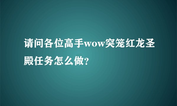 请问各位高手wow突笼红龙圣殿任务怎么做？