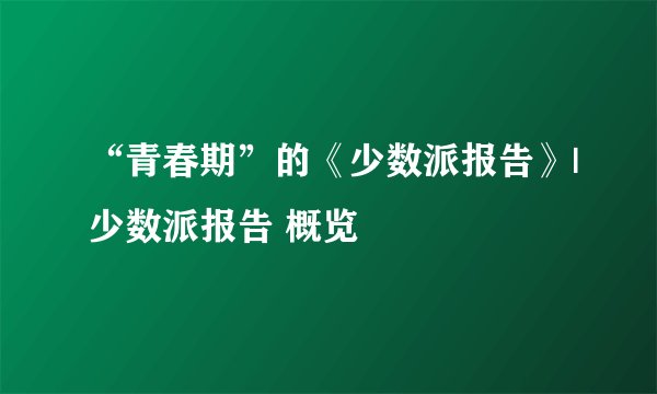 “青春期”的《少数派报告》|少数派报告 概览