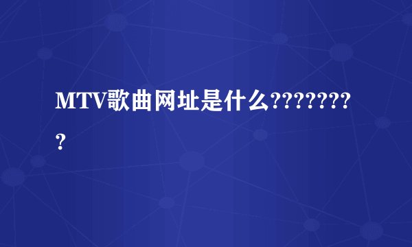 MTV歌曲网址是什么????????