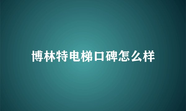 博林特电梯口碑怎么样
