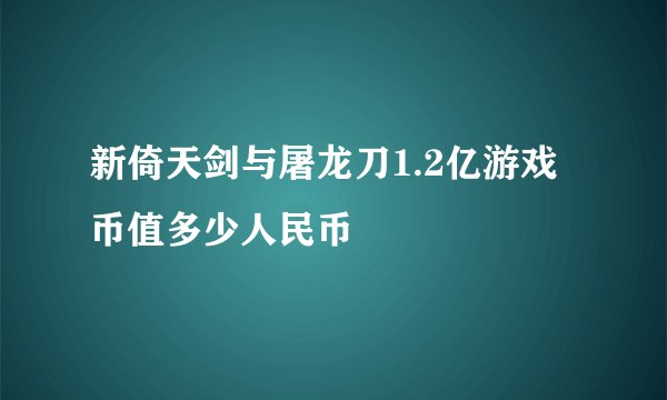 新倚天剑与屠龙刀1.2亿游戏币值多少人民币