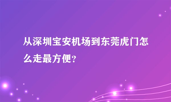 从深圳宝安机场到东莞虎门怎么走最方便？