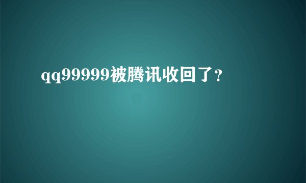 qq99999被腾讯收回了？