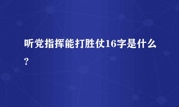听党指挥能打胜仗16字是什么?