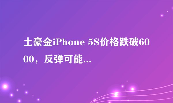 土豪金iPhone 5S价格跌破6000，反弹可能性大吗？