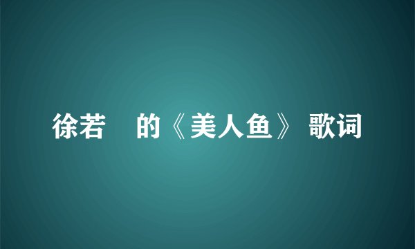 徐若瑄的《美人鱼》 歌词