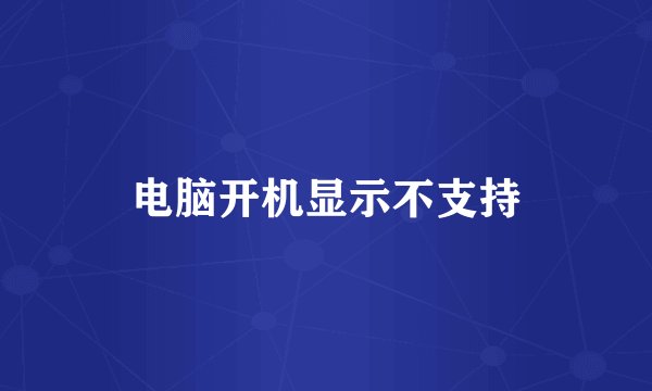 电脑开机显示不支持
