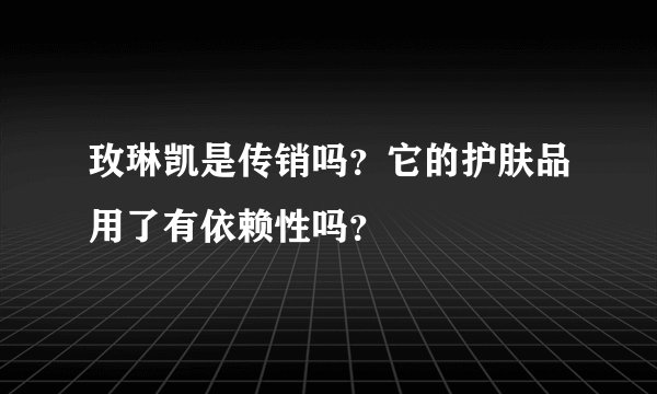 玫琳凯是传销吗？它的护肤品用了有依赖性吗？