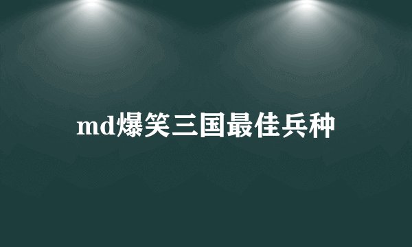 md爆笑三国最佳兵种