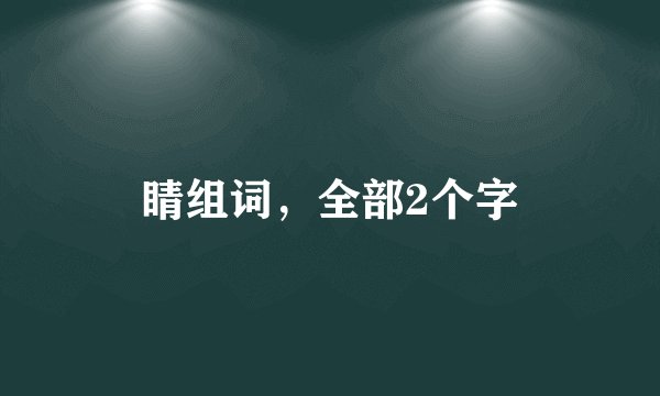 睛组词，全部2个字