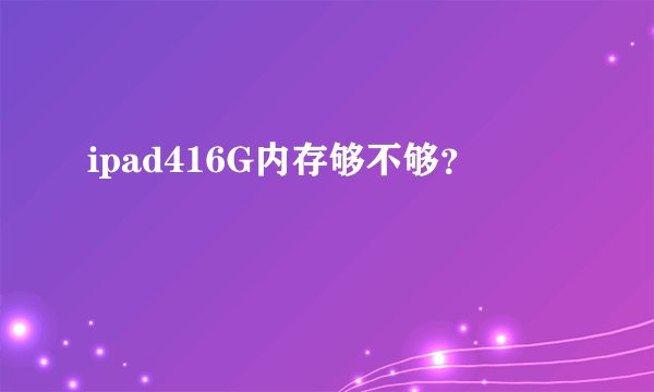 ipad416G内存够不够？