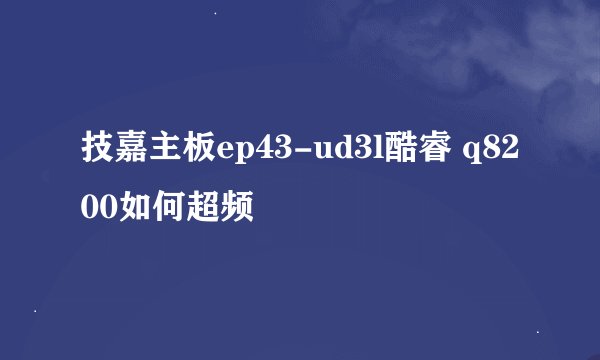 技嘉主板ep43-ud3l酷睿 q8200如何超频