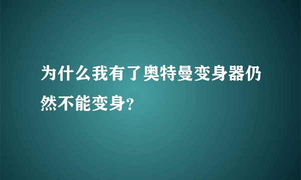 为什么我有了奥特曼变身器仍然不能变身？