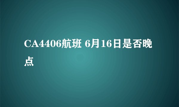 CA4406航班 6月16日是否晚点
