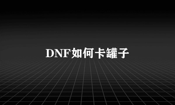 DNF如何卡罐子