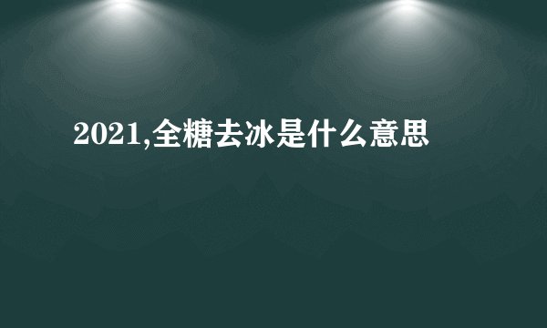 2021,全糖去冰是什么意思
