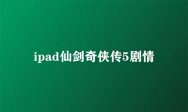 ipad仙剑奇侠传5剧情