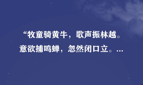 “牧童骑黄牛，歌声振林越。意欲捕鸣蝉，忽然闭口立。”这首诗的诗名是什么？