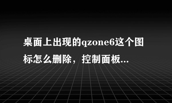 桌面上出现的qzone6这个图标怎么删除，控制面板里添加删除也找不到，怎么办？