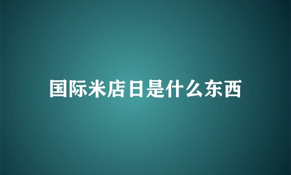 国际米店日是什么东西