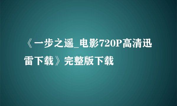 《一步之遥_电影720P高清迅雷下载》完整版下载
