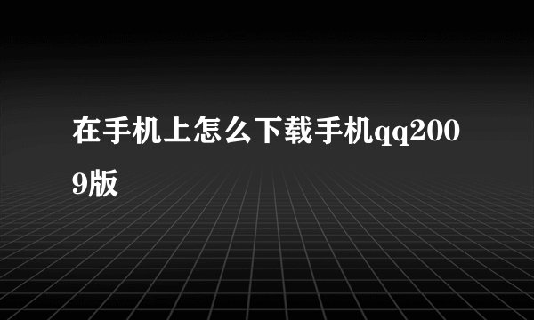 在手机上怎么下载手机qq2009版