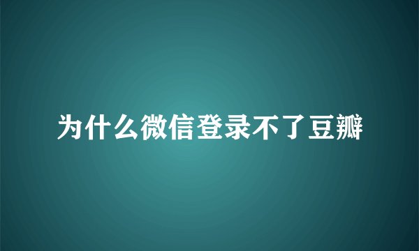 为什么微信登录不了豆瓣
