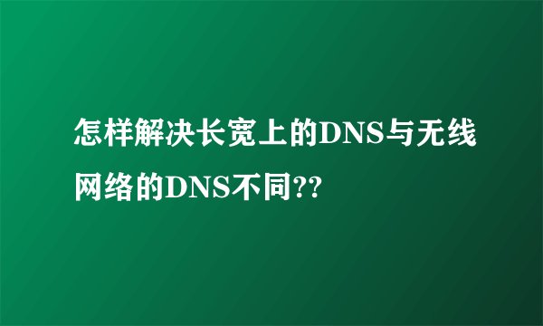 怎样解决长宽上的DNS与无线网络的DNS不同??
