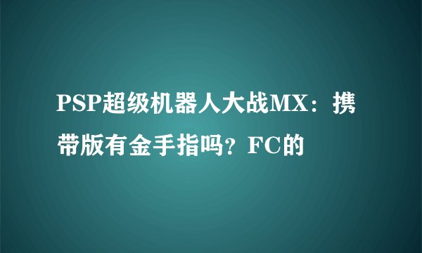 PSP超级机器人大战MX：携带版有金手指吗？FC的