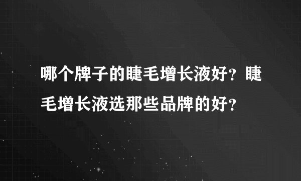 哪个牌子的睫毛增长液好？睫毛增长液选那些品牌的好？