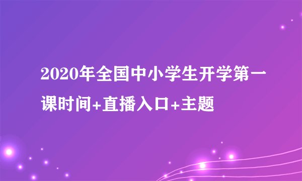 2020年全国中小学生开学第一课时间+直播入口+主题