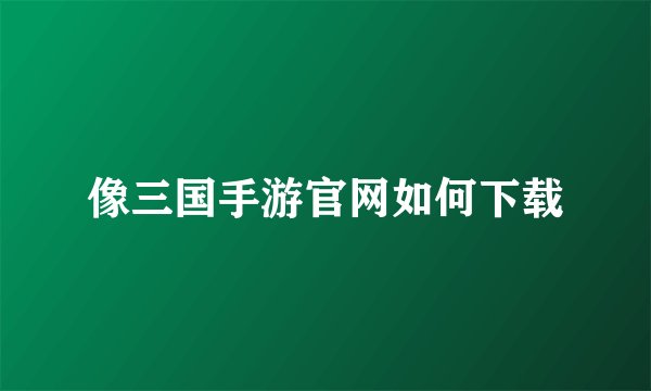 像三国手游官网如何下载
