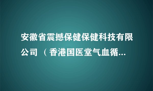 安徽省震撼保健保健科技有限公司 （香港国医堂气血循环机）是一个骗子集团吗?