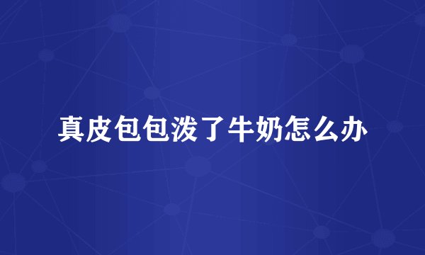 真皮包包泼了牛奶怎么办