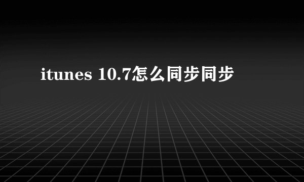 itunes 10.7怎么同步同步
