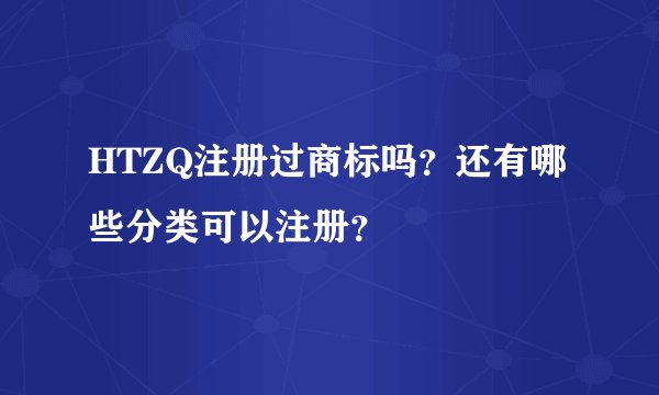 HTZQ注册过商标吗？还有哪些分类可以注册？